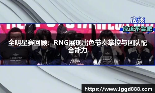全明星赛回顾：RNG展现出色节奏掌控与团队配合能力