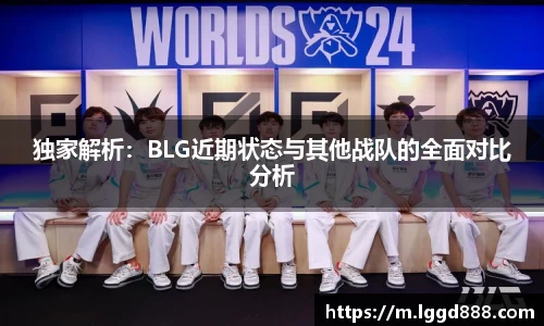 独家解析：BLG近期状态与其他战队的全面对比分析