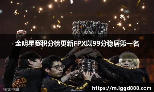 全明星赛积分榜更新FPX以99分稳居第一名