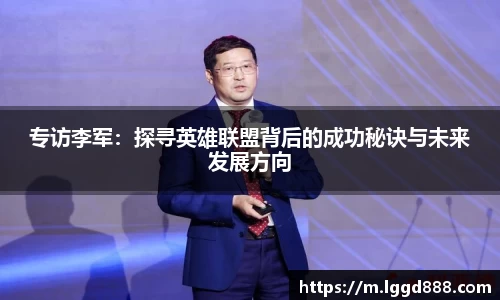 专访李军：探寻英雄联盟背后的成功秘诀与未来发展方向
