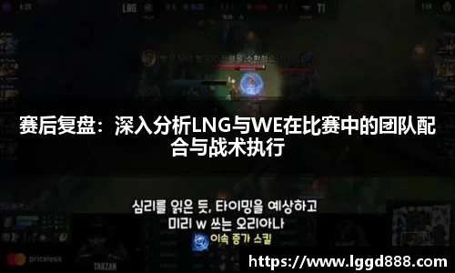 赛后复盘：深入分析LNG与WE在比赛中的团队配合与战术执行