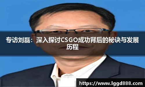 专访刘磊：深入探讨CSGO成功背后的秘诀与发展历程