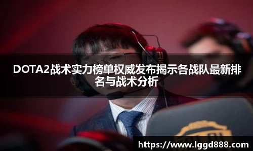 DOTA2战术实力榜单权威发布揭示各战队最新排名与战术分析