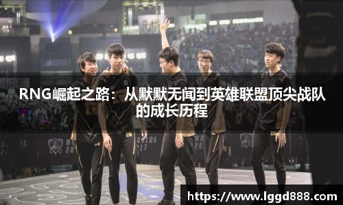 RNG崛起之路：从默默无闻到英雄联盟顶尖战队的成长历程